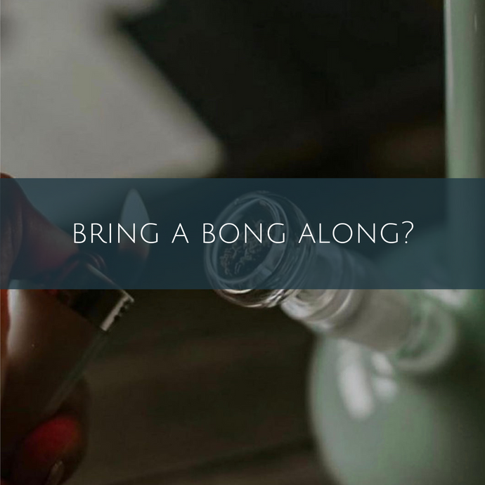 Bring a bong along?